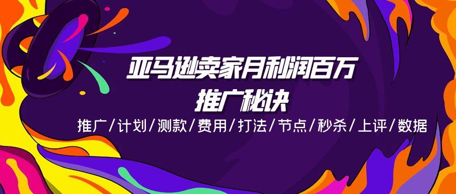亚马逊卖家月利润百万的推广秘诀，推广/计划/测款/费用/打法/节点/秒杀…-天韵资源网