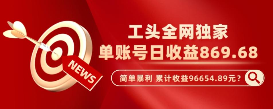 工头全网独家，这个玩法单账号日收益869.68，简单暴利，累计收益96654.89元？-天韵资源网