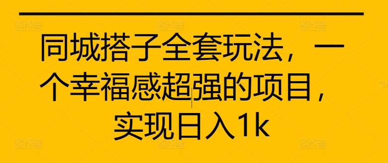 同城搭子全套玩法，一个幸福感超强的项目，实现日入1k【揭秘】-天韵资源网