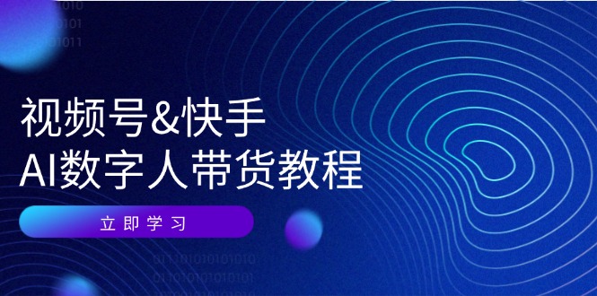 视频号快手AI数字人带货教程：认知、技术、运营、拓展与资源变现-天韵资源网