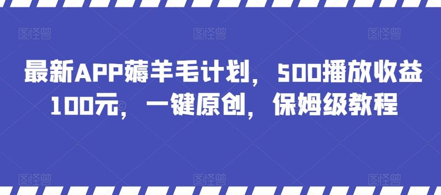 最新APP薅羊毛计划，500播放收益100元，一键原创，保姆级教程-天韵资源网