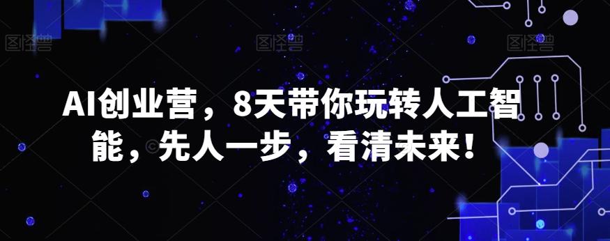 AI创业营，8天带你玩转人工智能，先人一步，看清未来！-天韵资源网