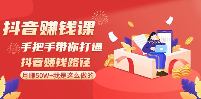 抖音赚钱课：手把手带你打通抖音赚钱路径，月赚50W+我是这么做的！-天韵资源网