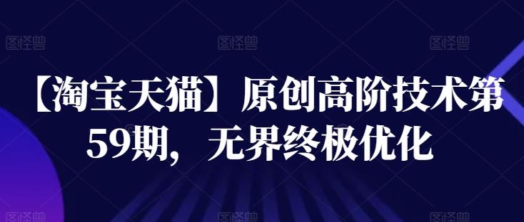 【淘宝天猫】原创高阶技术第59期，无界终极优化-天韵资源网
