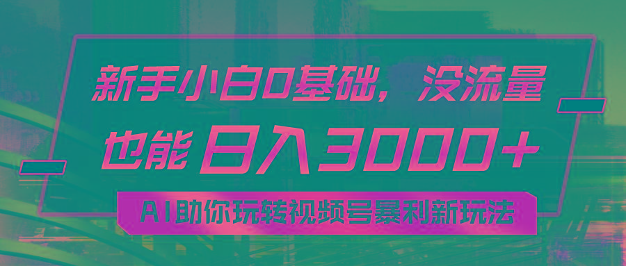 小白0基础，没流量也能日入3000+：AI助你玩转视频号暴利新玩法-天韵资源网