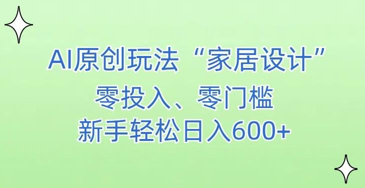 AI家居设计，简单好上手，新手小白什么也不会的，都可以轻松日入500+【揭秘】-天韵资源网