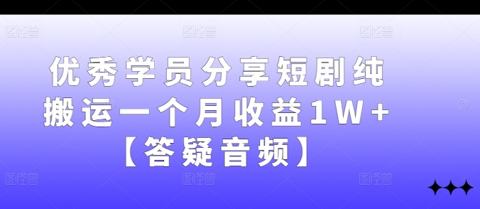 优秀学员分享短剧纯搬运一个月收益1W+【答疑音频】-天韵资源网
