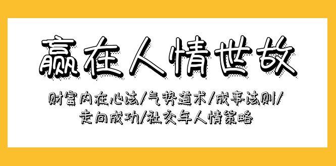 (9959期)赢在-人情世故：财富内在心法/气势道术/成事法则/走向成功/社交与人情策略-天韵资源网