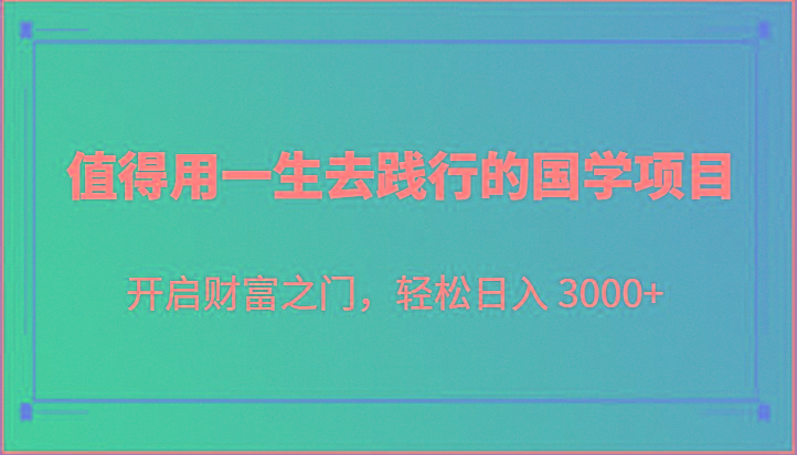 值得用一生去践行的国学项目，开启财富之门，轻松日入 3000+-天韵资源网