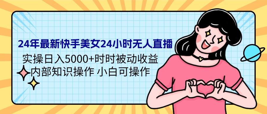 (9481期)24年最新快手美女24小时无人直播 实操日入5000+时时被动收益 内部知识操…-天韵资源网