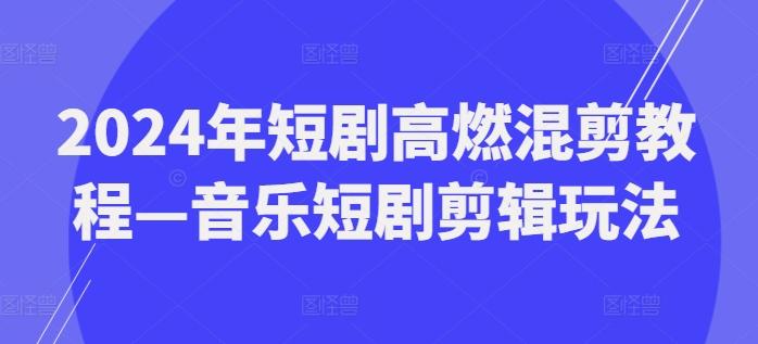 2024年短剧高燃混剪教程—音乐短剧剪辑玩法-天韵资源网