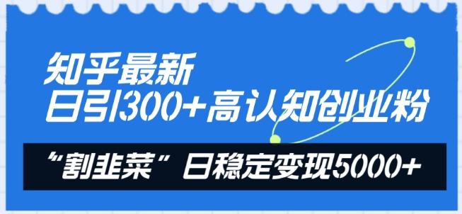 知乎最新日引300+高认知创业粉，“割韭菜”日稳定变现5000+【揭秘】-天韵资源网
