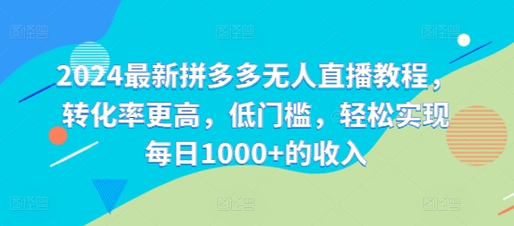 2024最新拼多多无人直播教程，转化率更高，低门槛，轻松实现每日1000+的收入-天韵资源网
