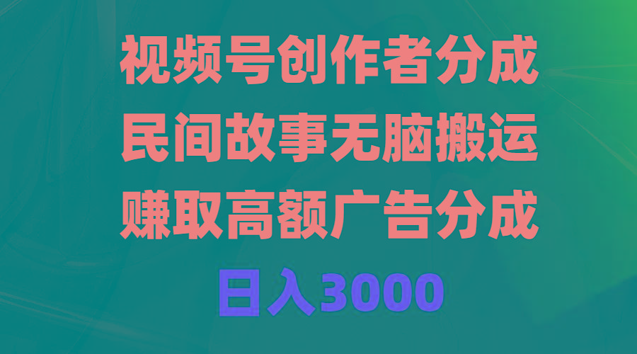 (9390期)视频号创作者分成，民间故事无脑搬运，赚取高额广告分成，日入3000-天韵资源网
