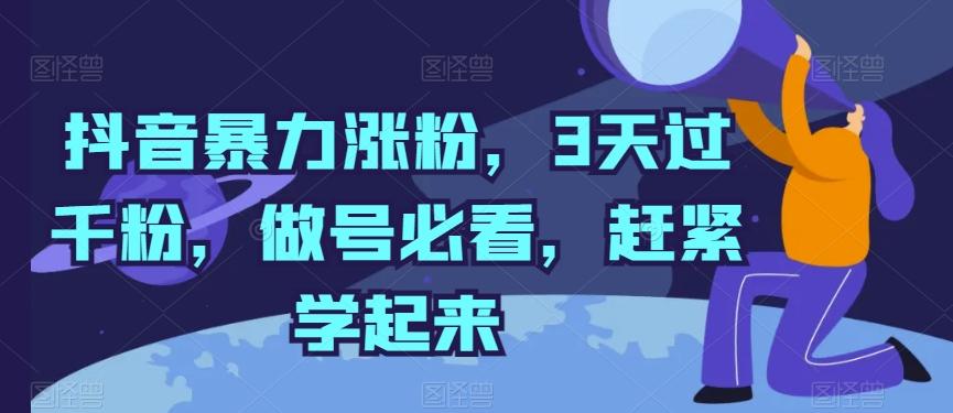 抖音暴力涨粉，3天过千粉，做号必看，赶紧学起来【揭秘】-天韵资源网
