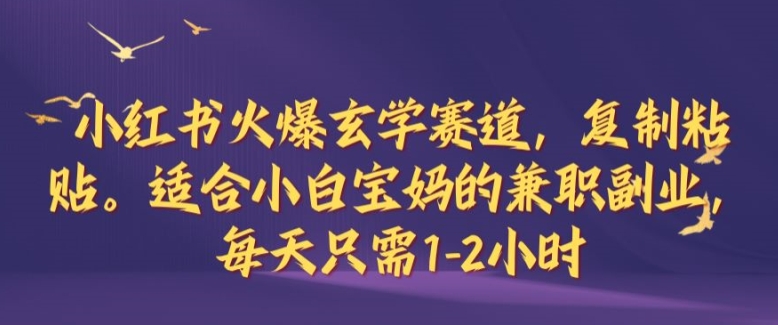 小红书火爆玄学赛道，复制粘贴，适合小白宝妈的兼职副业，每天只需1-2小时【揭秘】-天韵资源网