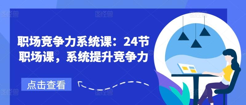 职场竞争力系统课：24节职场课，系统提升竞争力-天韵资源网