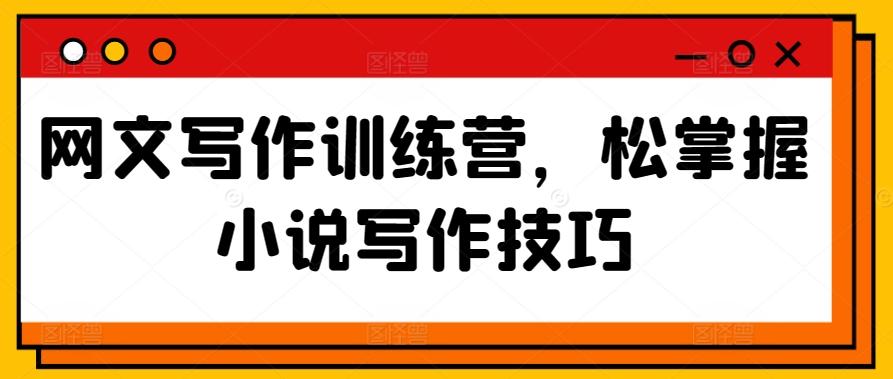 网文写作训练营，松掌握小说写作技巧-天韵资源网
