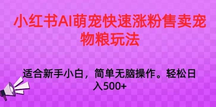 小红书AI萌宠快速涨粉售卖宠物粮玩法，日入1000+【揭秘】-天韵资源网