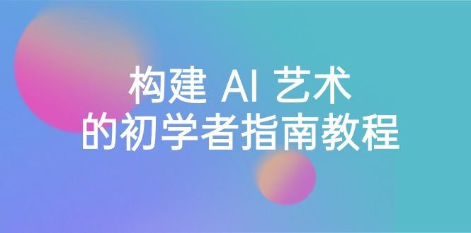 Stable Diffusion 101：构建 AI 艺术的初学者指南教程-16节课-中英字幕-天韵资源网
