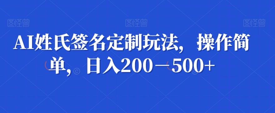 AI姓氏签名定制玩法，操作简单，日入200－500+-天韵资源网