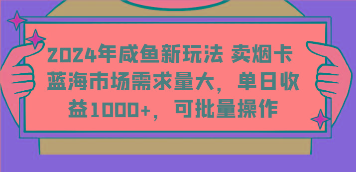 2024年咸鱼新玩法 卖烟卡 蓝海市场需求量大，单日收益1000+，可批量操作-天韵资源网