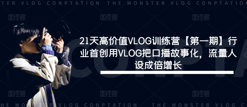 21天高价值VLOG训练营【第一期】行业首创用VLOG把口播故事化，流量人设成倍增长-天韵资源网