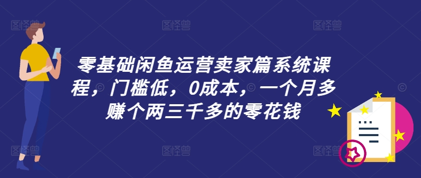 零基础闲鱼运营卖家篇系统课程，门槛低，0成本，一个月多赚个两三千多的零花钱-天韵资源网