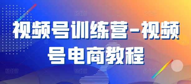视频号训练营-视频号电商教程-天韵资源网