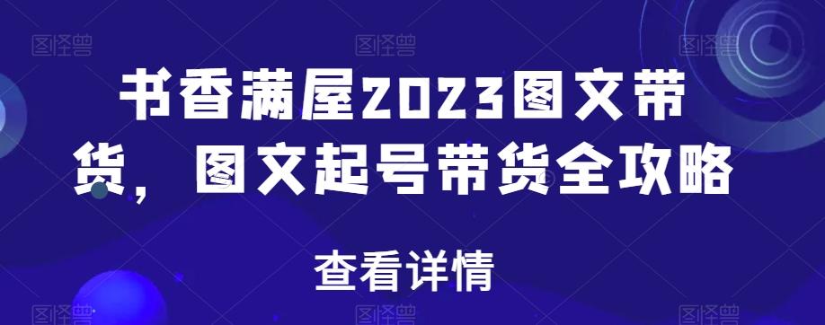 书香满屋2023图文带货，图文起号带货全攻略-天韵资源网