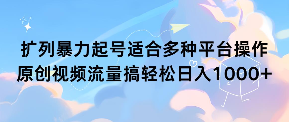(9251期)扩列暴力起号适合多种平台操作原创视频流量搞轻松日入1000+-天韵资源网