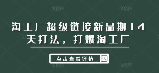 淘工厂超级链接新品期14天打法，打爆淘工厂-天韵资源网