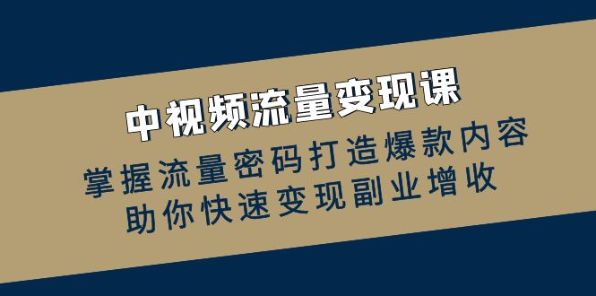 中视频流量变现课：掌握流量密码打造爆款内容，助你快速变现副业增收-天韵资源网