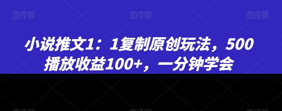 小说推文1：1复制原创玩法，500播放收益100+，一分钟学会【揭秘】-天韵资源网