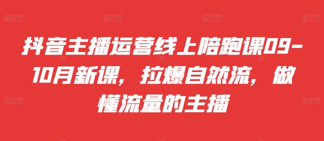 抖音主播运营线上陪跑课09-10月新课，拉爆自然流，做懂流量的主播-天韵资源网