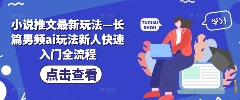 小说推文最新玩法—长篇男频ai玩法新人快速入门全流程-天韵资源网