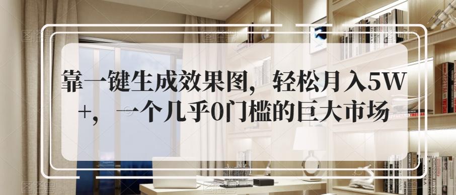 靠一键生成效果图，轻松月入5W+，一个几乎0门槛的巨大市场-天韵资源网