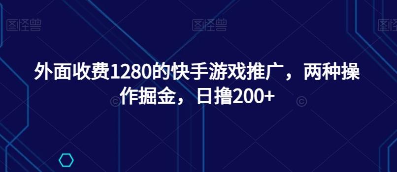 外面收费1280的快手游戏推广，两种操作掘金，日撸200+-天韵资源网