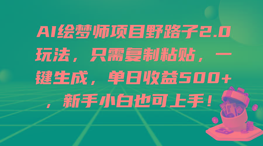 (9876期)AI绘梦师项目野路子2.0玩法，只需复制粘贴，一键生成，单日收益500+，新…-天韵资源网