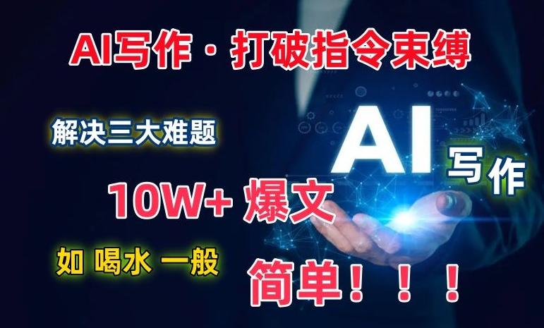 AI写作：解决三大难题，10W+爆文如喝水一般简单，打破指令调教束缚【揭秘】-天韵资源网