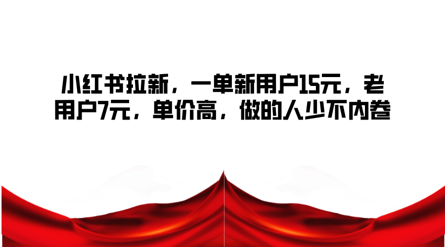 小红书拉新，一单新用户15元，老用户7元，单价高，做的人少不内卷-天韵资源网