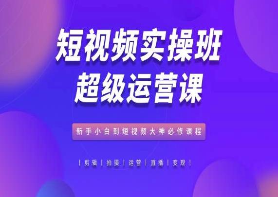 短视频实操班超级运营课，新手小白到短视频大神必修课程-天韵资源网