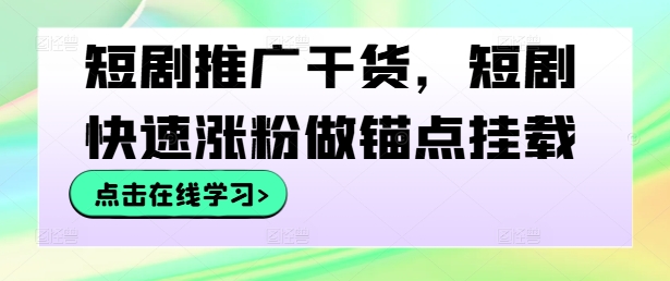 短剧推广干货，短剧快速涨粉做锚点挂载-天韵资源网