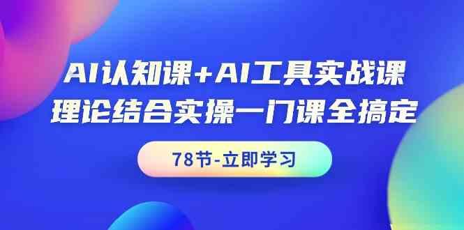 AI认知课+AI工具实战课，理论结合实操一门课全搞定(78节)-天韵资源网
