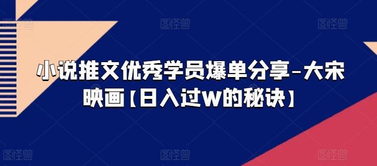 小说推文优秀学员爆单分享-大宋映画【日入过W的秘诀】-天韵资源网