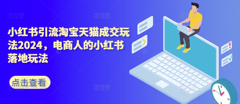 小红书引流淘宝天猫成交玩法2024，电商人的小红书落地玩法-天韵资源网