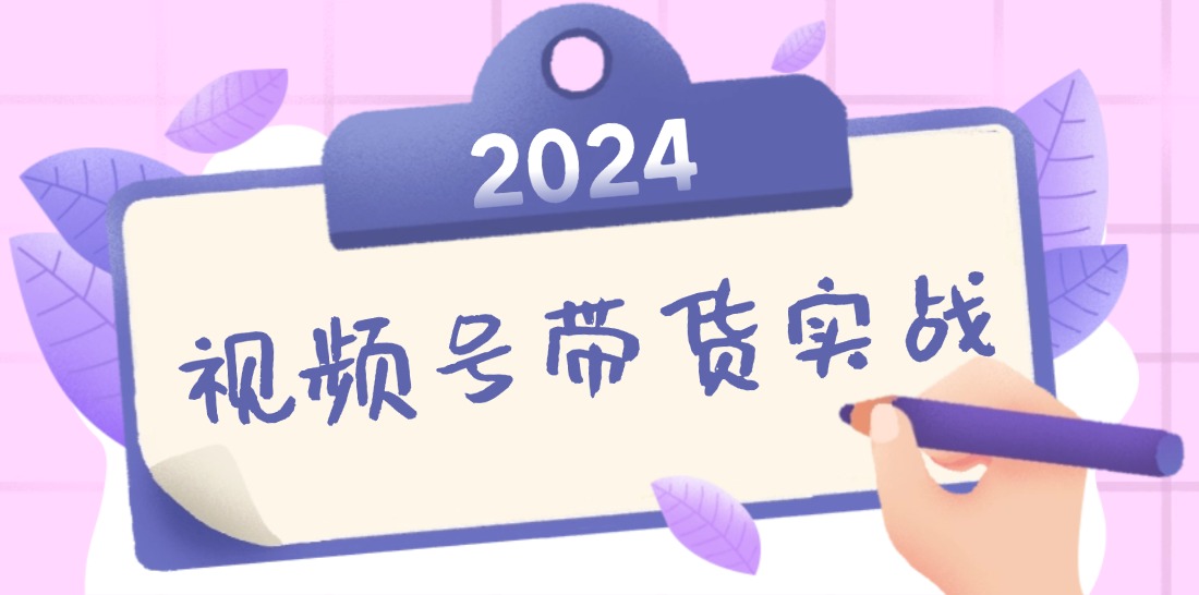 2024视频号最新带货实战课：无人直播/书单号卖货/个人IP口播 (附资料素材-天韵资源网