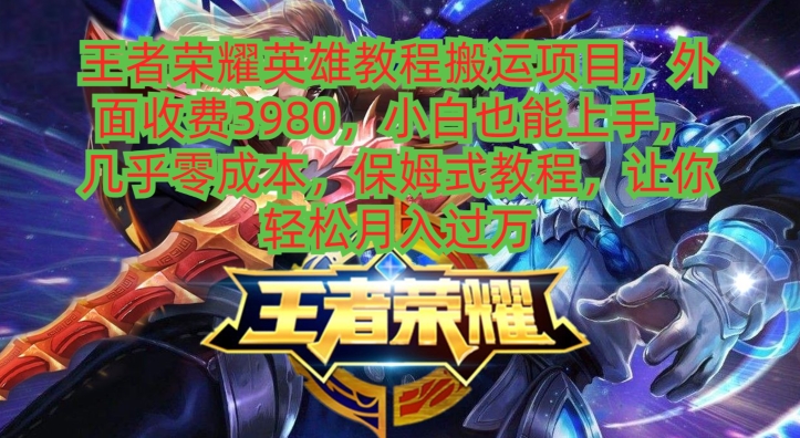 王者荣耀英雄教程搬运项目，小白也能上手，几乎零成本，保姆式教程-天韵资源网