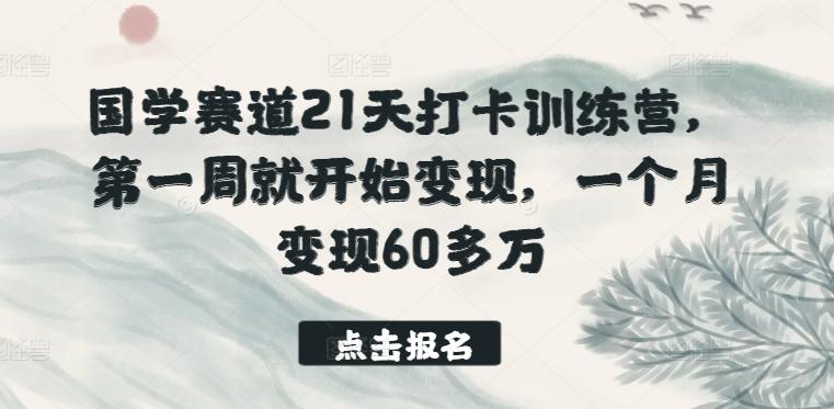 国学赛道21天打卡训练营，第一周就开始变现，一个月变现60多万-天韵资源网