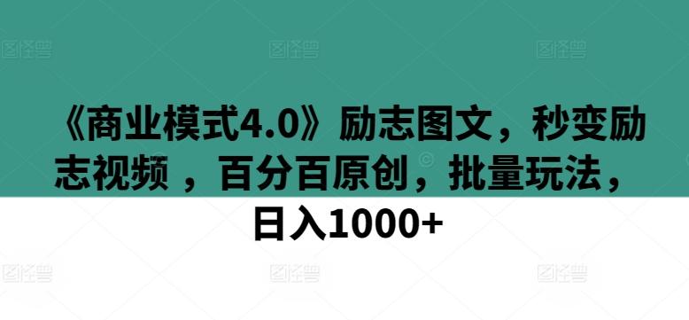 《商业模式4.0》励志图文，秒变励志视频 ，百分百原创，批量玩法，日入1000+【揭秘】-天韵资源网